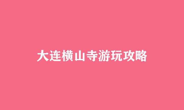大连横山寺游玩攻略