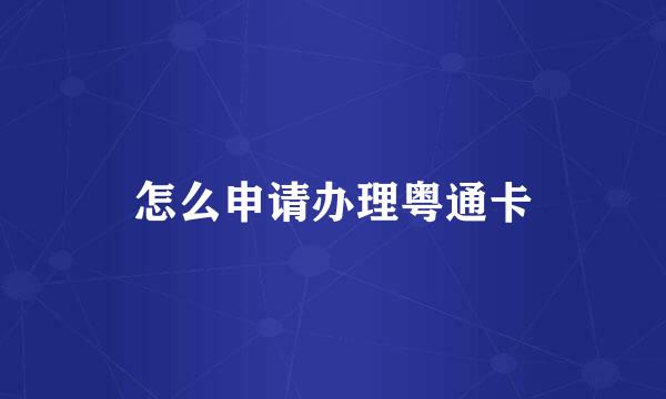 怎么申请办理粤通卡
