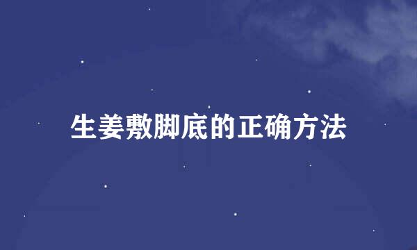 生姜敷脚底的正确方法