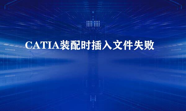CATIA装配时插入文件失败