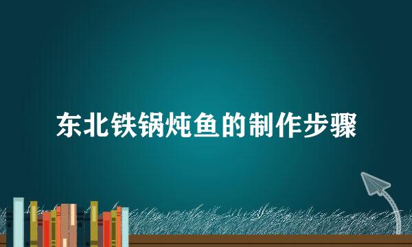 东北铁锅炖鱼的制作步骤