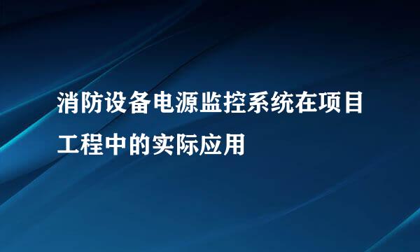 消防设备电源监控系统在项目工程中的实际应用