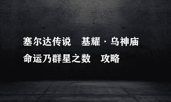塞尔达传说 基耀·乌神庙 命运乃群星之数 攻略