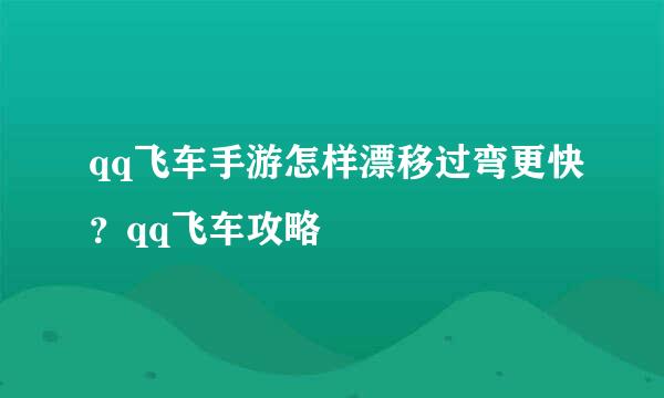 qq飞车手游怎样漂移过弯更快？qq飞车攻略