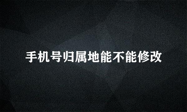 手机号归属地能不能修改