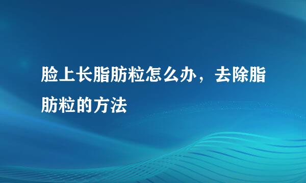 脸上长脂肪粒怎么办，去除脂肪粒的方法