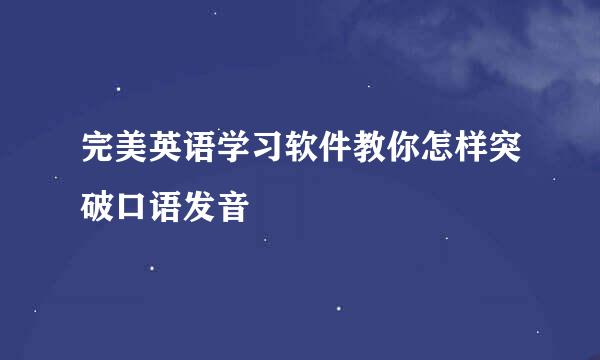 完美英语学习软件教你怎样突破口语发音