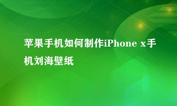 苹果手机如何制作iPhone x手机刘海壁纸