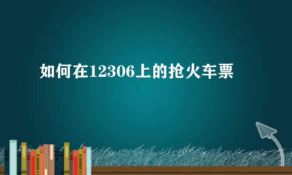 如何在12306上的抢火车票