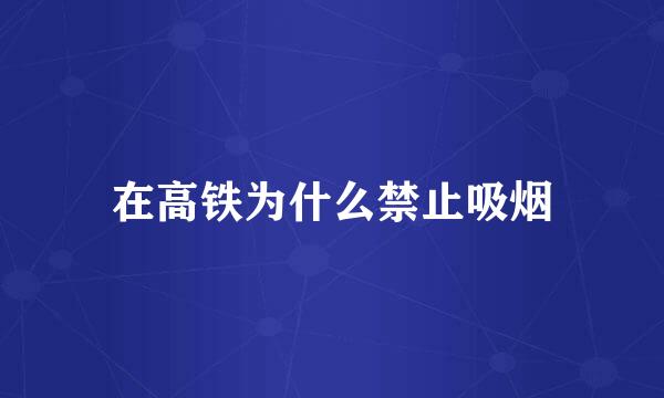 在高铁为什么禁止吸烟