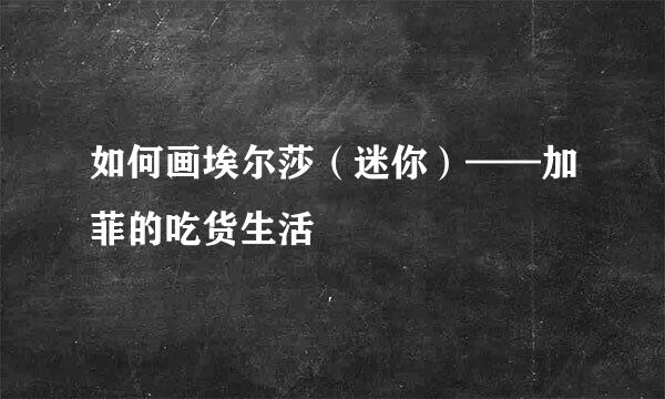 如何画埃尔莎（迷你）——加菲的吃货生活