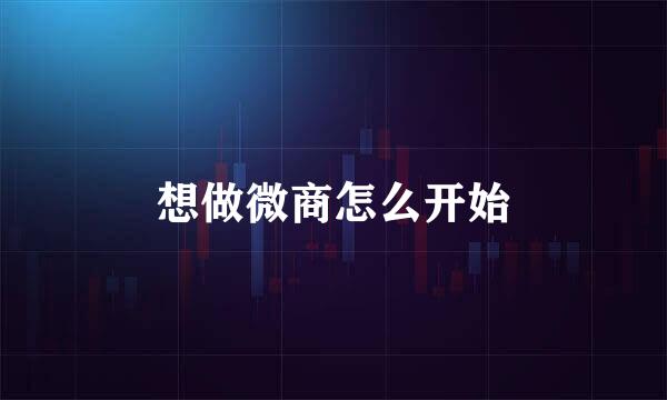 想做微商怎么开始