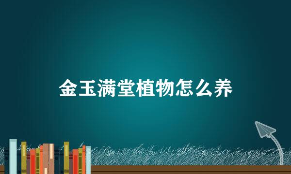 金玉满堂植物怎么养