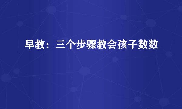 早教：三个步骤教会孩子数数
