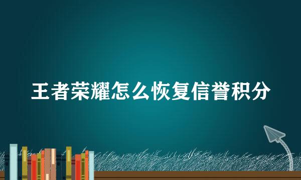 王者荣耀怎么恢复信誉积分
