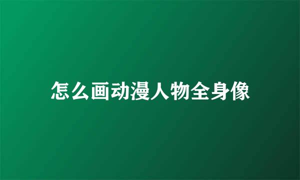 怎么画动漫人物全身像