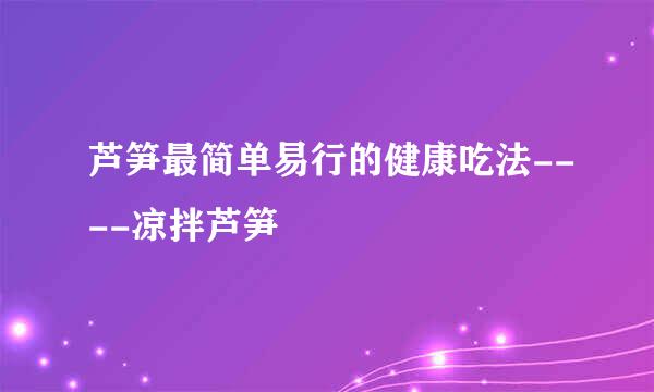 芦笋最简单易行的健康吃法----凉拌芦笋