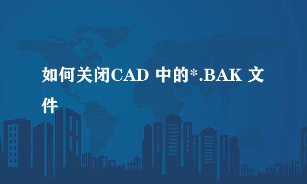 如何关闭CAD 中的*.BAK 文件