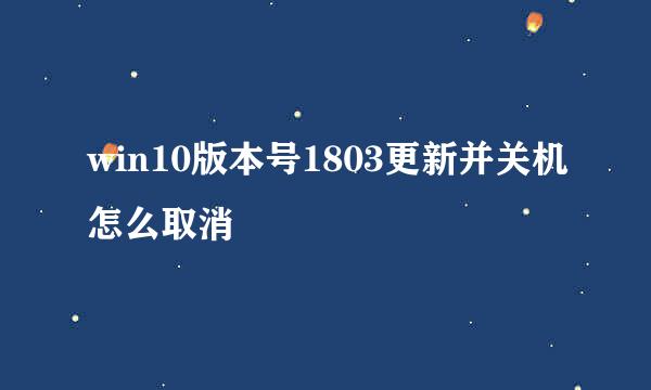 win10版本号1803更新并关机怎么取消