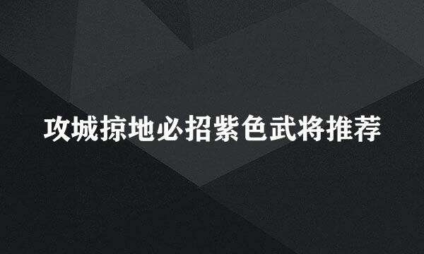 攻城掠地必招紫色武将推荐