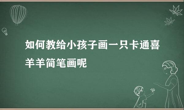 如何教给小孩子画一只卡通喜羊羊简笔画呢