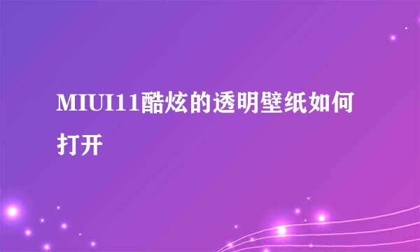 MIUI11酷炫的透明壁纸如何打开