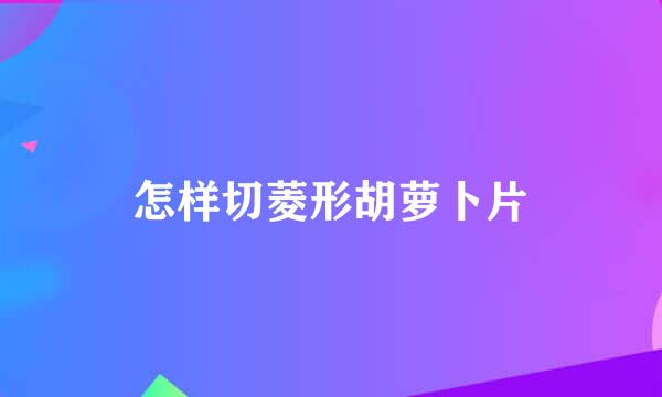 怎样切菱形胡萝卜片