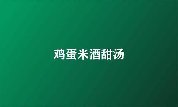 鸡蛋米酒甜汤