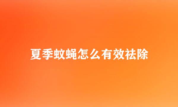夏季蚊蝇怎么有效祛除