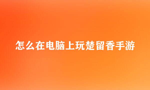 怎么在电脑上玩楚留香手游