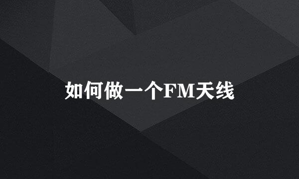 如何做一个FM天线