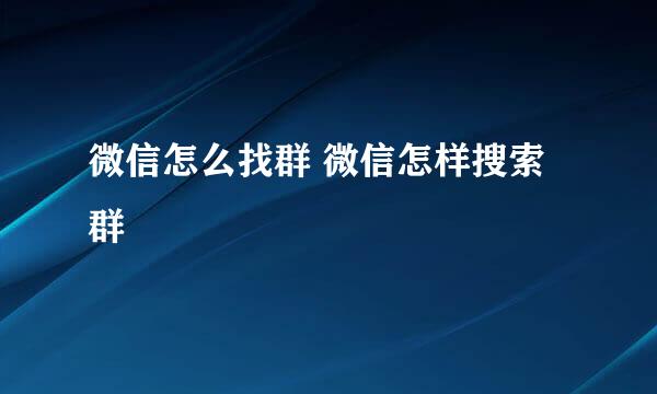微信怎么找群 微信怎样搜索群