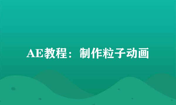 AE教程：制作粒子动画