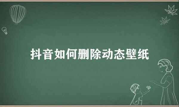 抖音如何删除动态壁纸