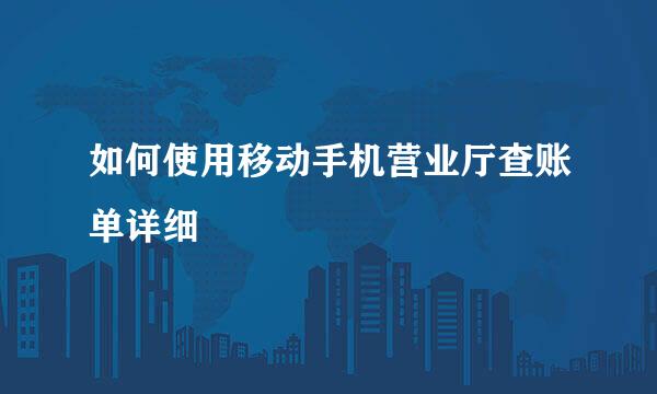 如何使用移动手机营业厅查账单详细