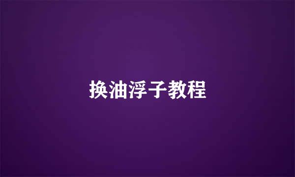 换油浮子教程