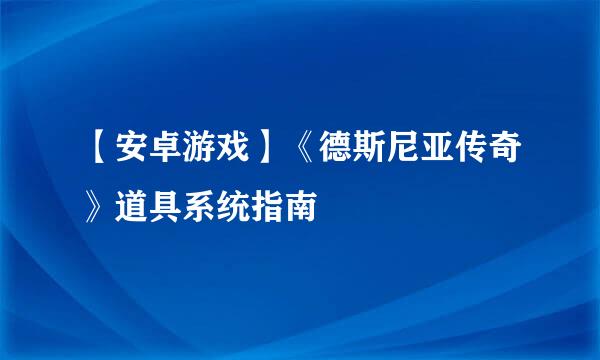【安卓游戏】《德斯尼亚传奇》道具系统指南
