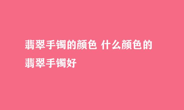 翡翠手镯的颜色 什么颜色的翡翠手镯好