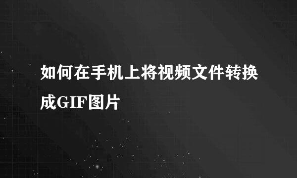 如何在手机上将视频文件转换成GIF图片