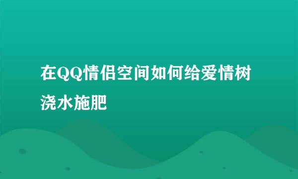 在QQ情侣空间如何给爱情树浇水施肥