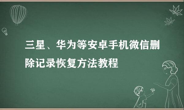 三星、华为等安卓手机微信删除记录恢复方法教程