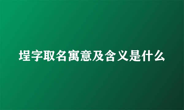 埕字取名寓意及含义是什么