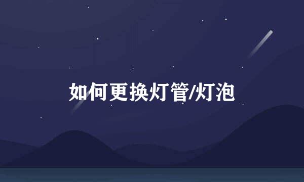 如何更换灯管/灯泡