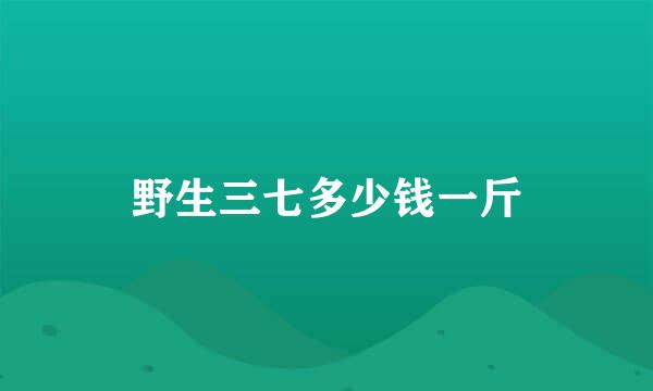 野生三七多少钱一斤