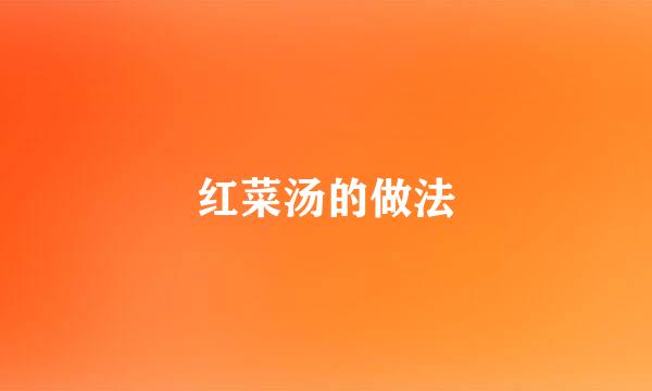 红菜汤的做法