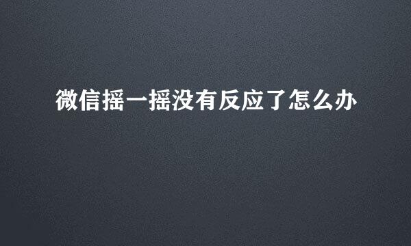 微信摇一摇没有反应了怎么办