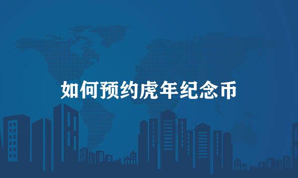 如何预约虎年纪念币