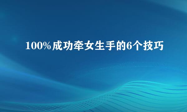 100%成功牵女生手的6个技巧