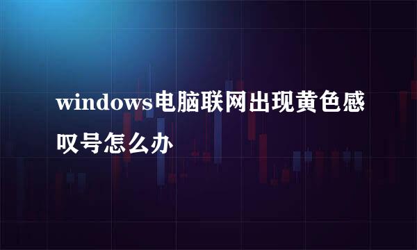windows电脑联网出现黄色感叹号怎么办