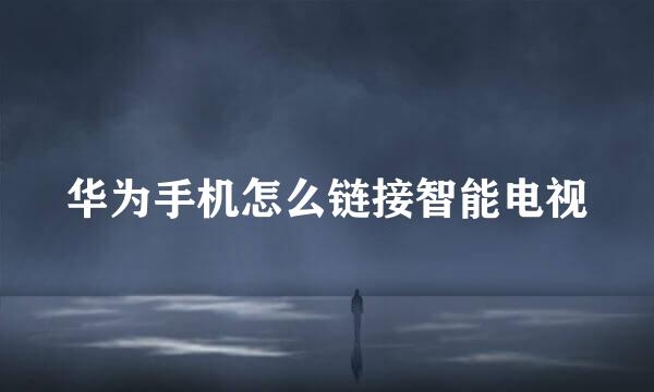 华为手机怎么链接智能电视